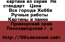 картина из серии- Не стандарт › Цена ­ 19 000 - Все города Хобби. Ручные работы » Картины и панно   . Приморский край,Лесозаводский г. о. 